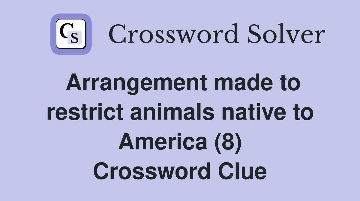 Arrangement made to restrict animals native to America (8) Crossword